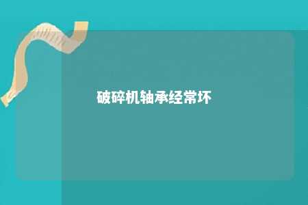 破碎机轴承经常坏 
