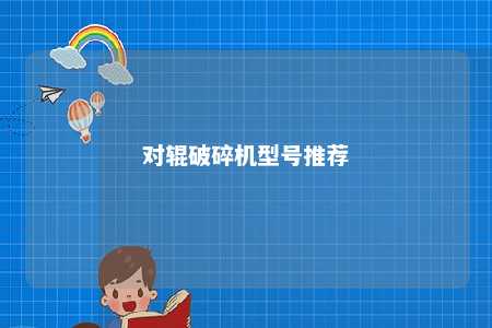对辊破碎机型号推荐 