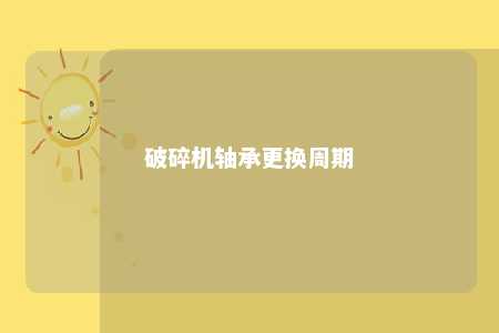 破碎机轴承更换周期 
