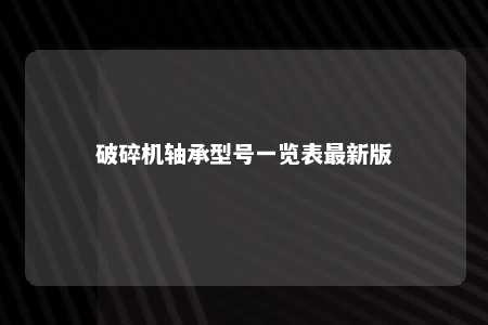 破碎机轴承型号一览表最新版 