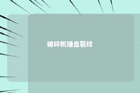 破碎机锤盘裂纹 