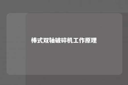 棒式双轴破碎机工作原理 
