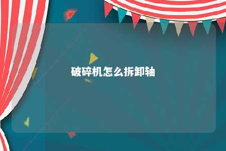 破碎机怎么拆卸轴 