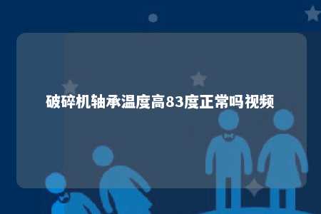 破碎机轴承温度高83度正常吗视频 