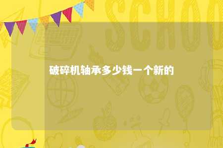 破碎机轴承多少钱一个新的 