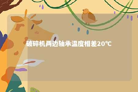 破碎机两边轴承温度相差20℃ 