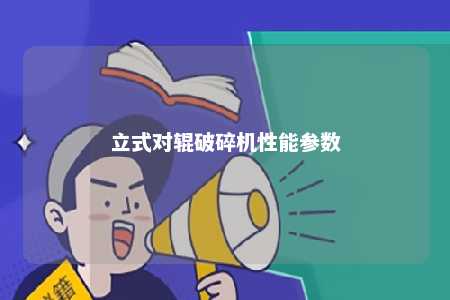 立式对辊破碎机性能参数 