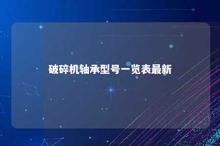 破碎机轴承型号一览表最新 