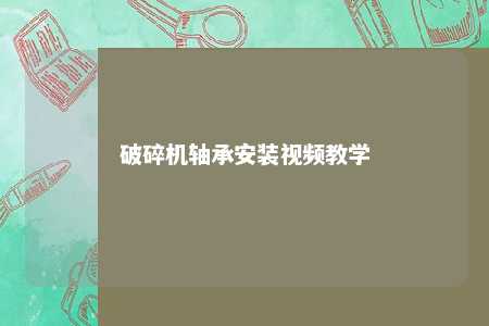 破碎机轴承安装视频教学 