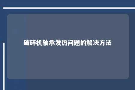 破碎机轴承发热问题的解决方法 