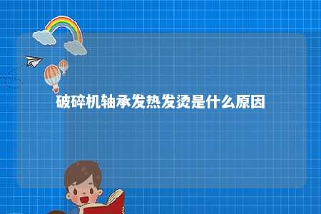 破碎机轴承发热发烫是什么原因 